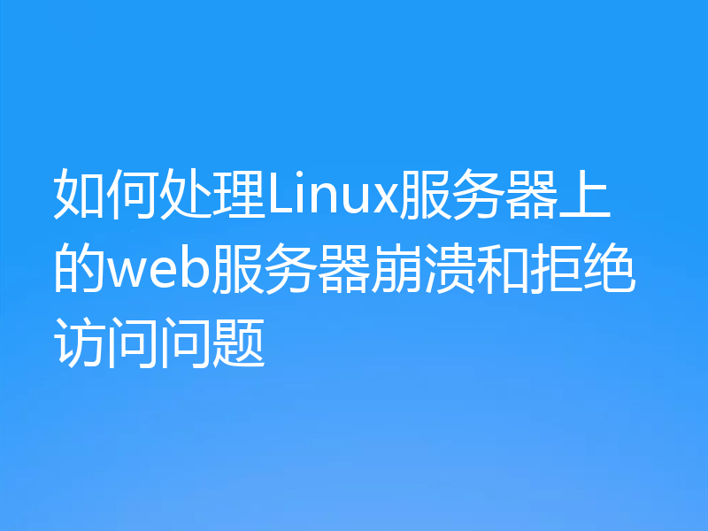 如何处理Linux服务器上的web服务器崩溃和拒绝访问问题
