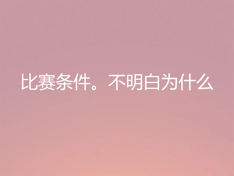 比赛条件。不明白为什么