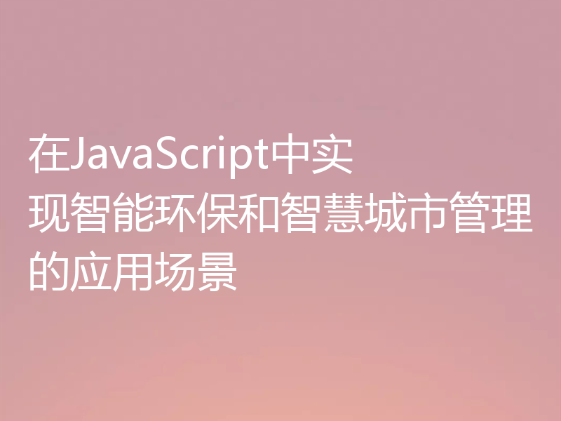 在JavaScript中实现智能环保和智慧城市管理的应用场景