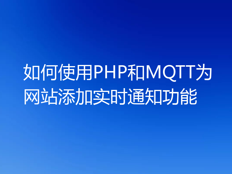 如何使用PHP和MQTT为网站添加实时通知功能