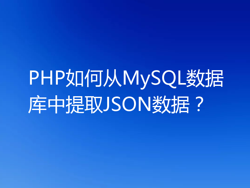 PHP如何从MySQL数据库中提取JSON数据？