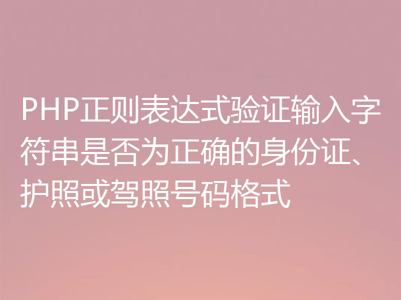 PHP正则表达式验证输入字符串是否为正确的身份证、护照或驾照号码格式