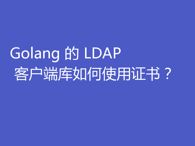 Golang 的 LDAP 客户端库如何使用证书？