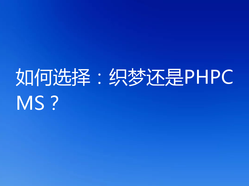 如何选择：织梦还是PHPCMS？