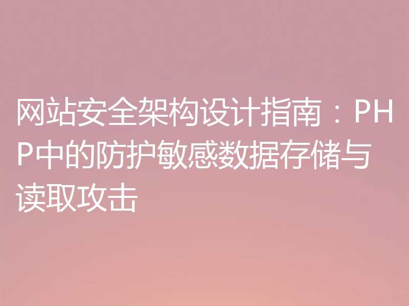 网站安全架构设计指南：PHP中的防护敏感数据存储与读取攻击