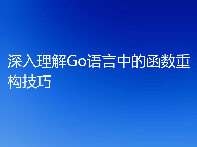 深入理解Go语言中的函数重构技巧