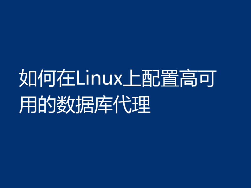 如何在Linux上配置高可用的数据库代理