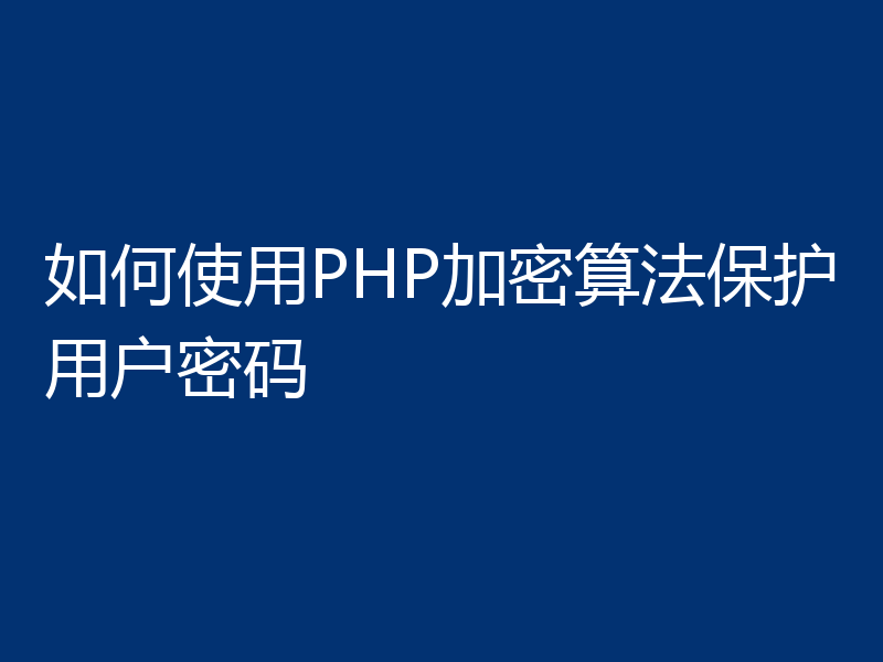 如何使用PHP加密算法保护用户密码
