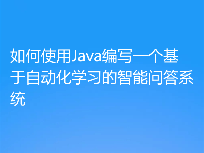 如何使用Java编写一个基于自动化学习的智能问答系统