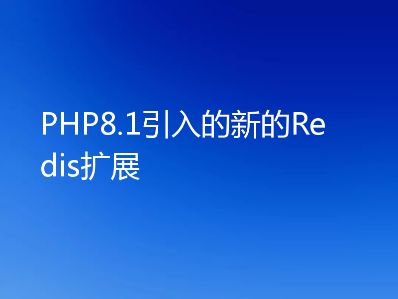 PHP8.1引入的新的Redis扩展