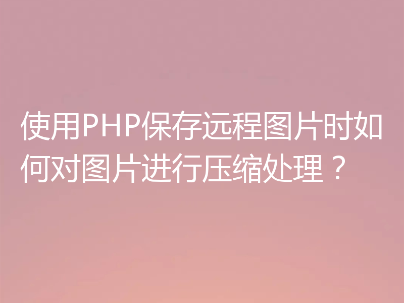 使用PHP保存远程图片时如何对图片进行压缩处理？
