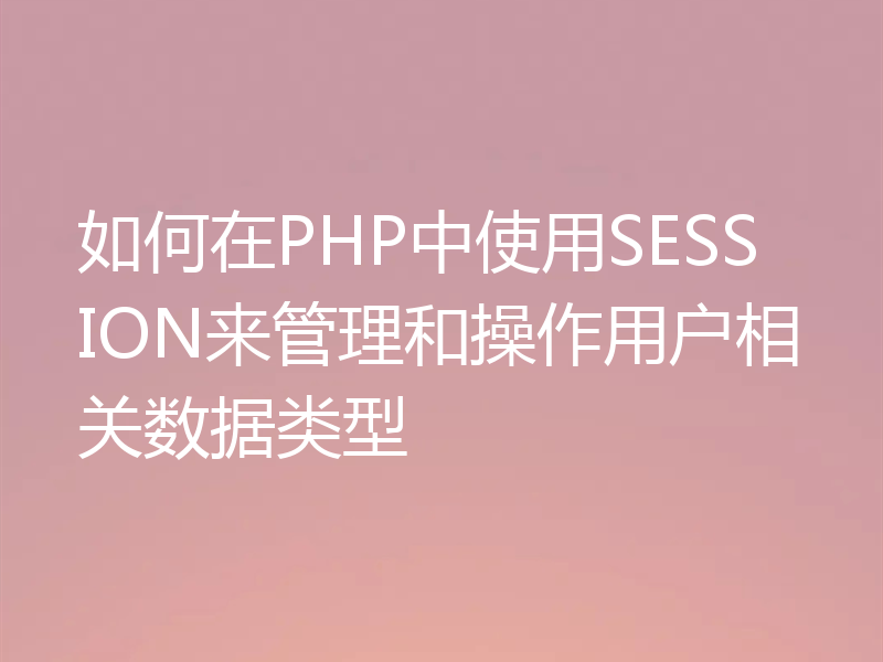 如何在PHP中使用SESSION来管理和操作用户相关数据类型