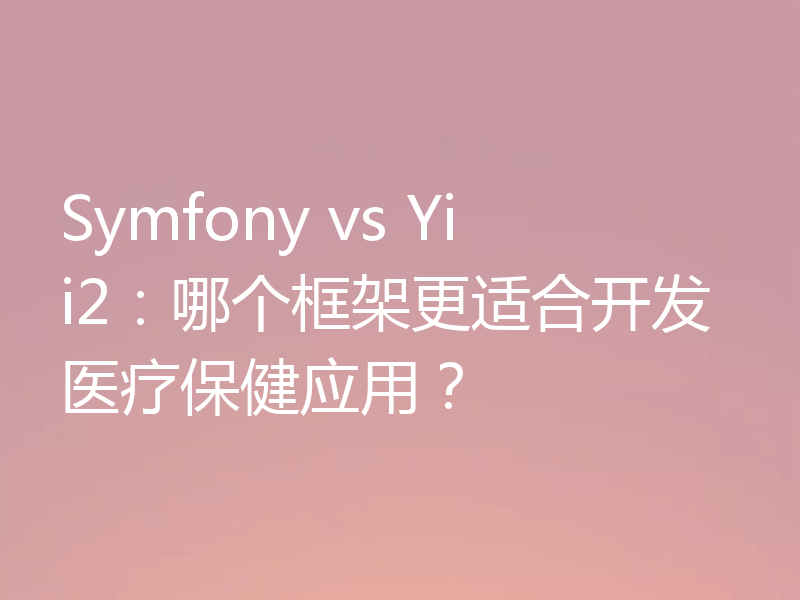 Symfony vs Yii2：哪个框架更适合开发医疗保健应用？