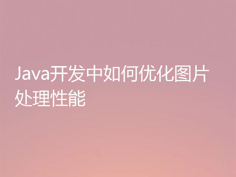 Java开发中如何优化图片处理性能