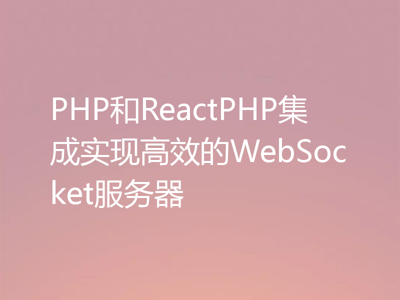 PHP和ReactPHP集成实现高效的WebSocket服务器