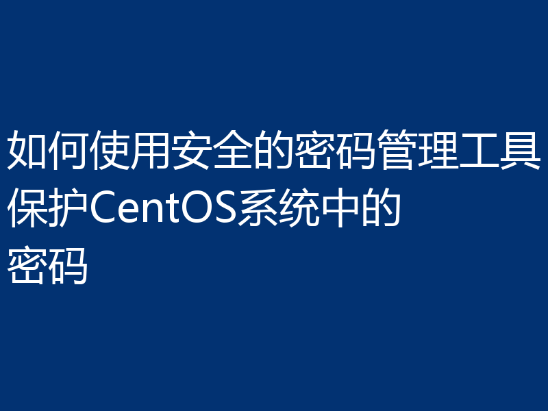 如何使用安全的密码管理工具保护CentOS系统中的密码