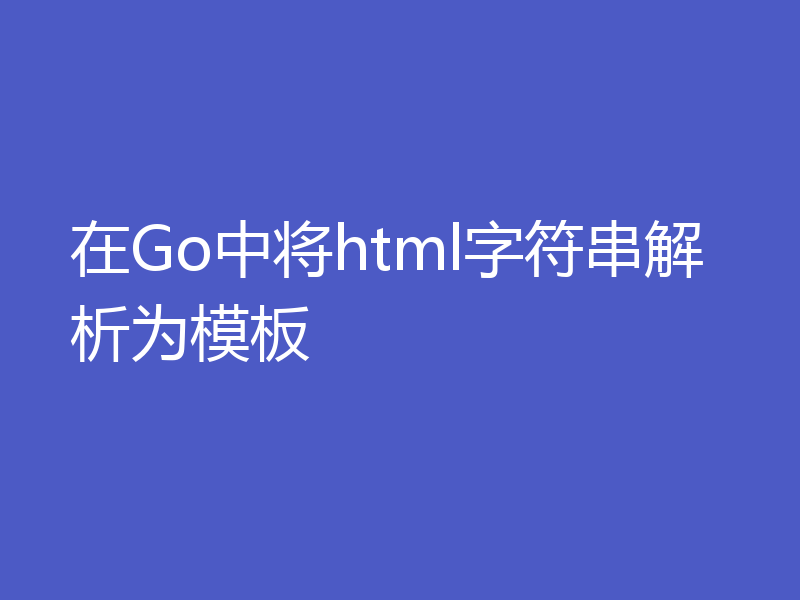 在Go中将html字符串解析为模板