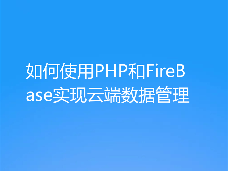 如何使用PHP和FireBase实现云端数据管理