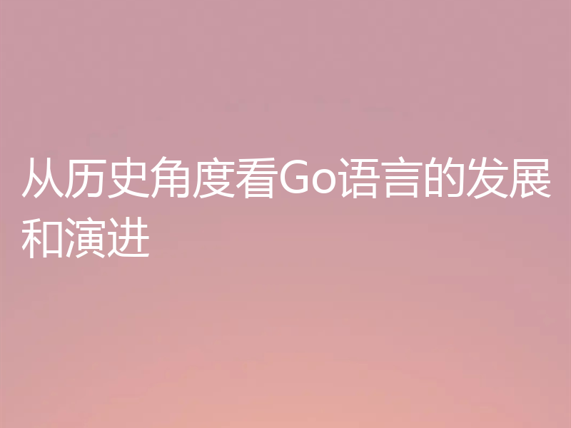 从历史角度看Go语言的发展和演进