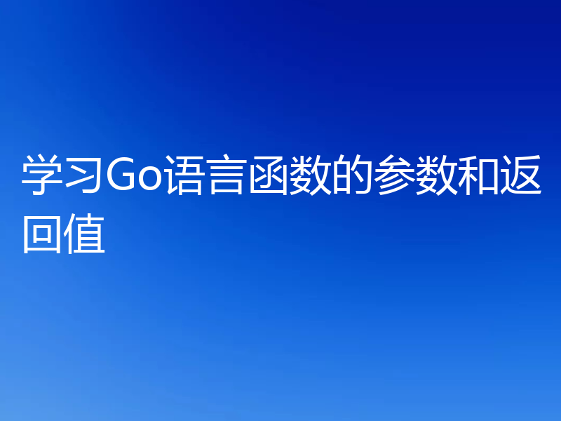 学习Go语言函数的参数和返回值
