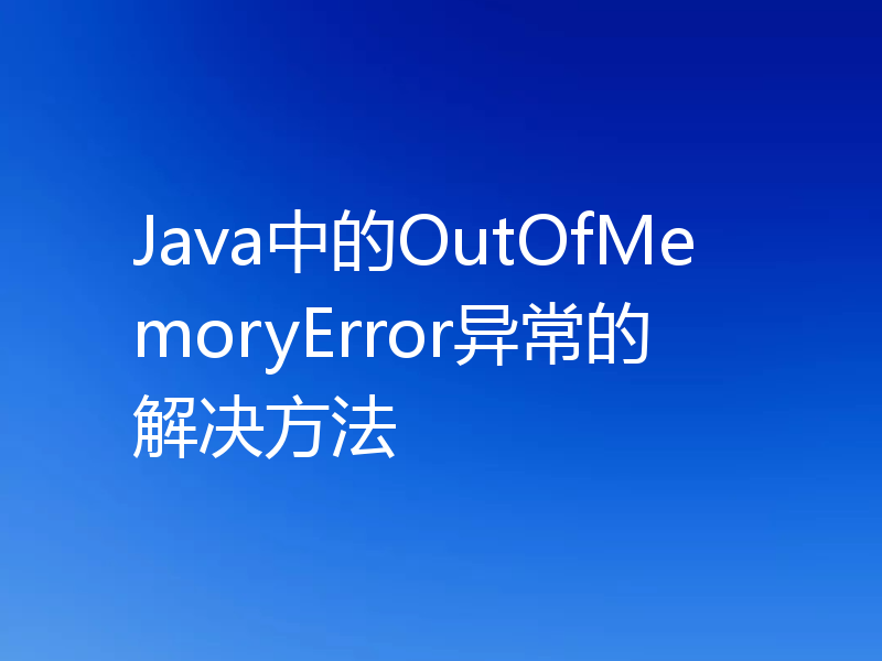 Java中的OutOfMemoryError异常的解决方法