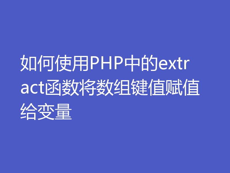 如何使用PHP中的extract函数将数组键值赋值给变量