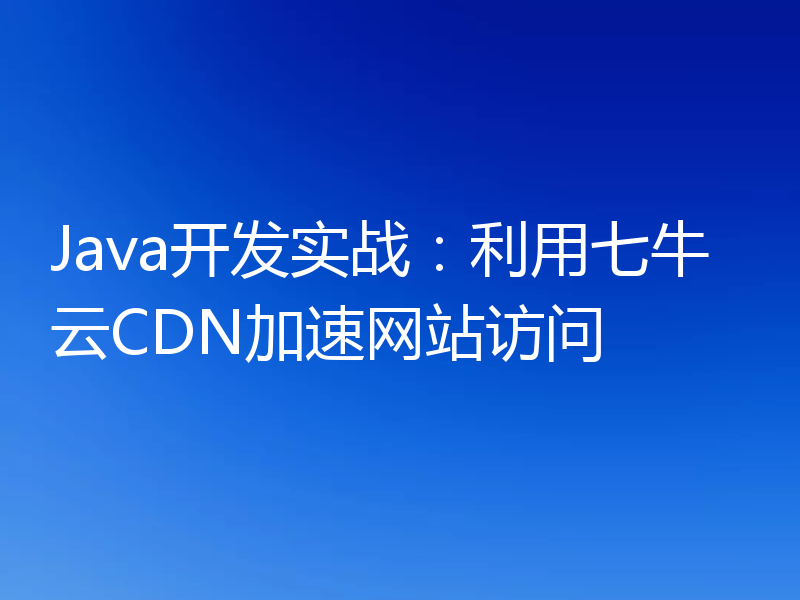 Java开发实战：利用七牛云CDN加速网站访问