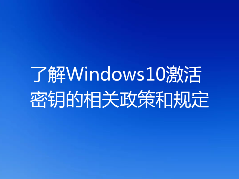 了解Windows10激活密钥的相关政策和规定