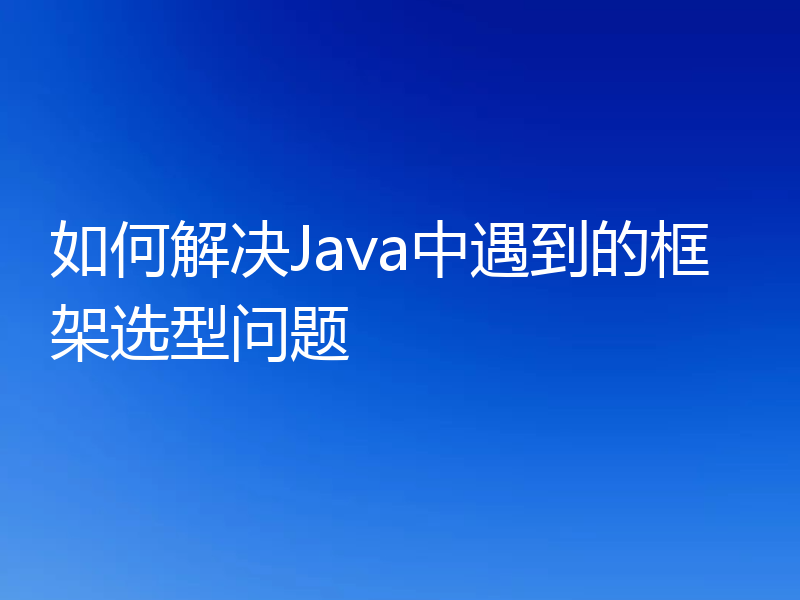 如何解决Java中遇到的框架选型问题