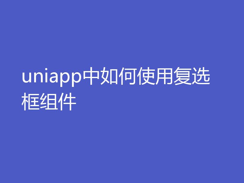 uniapp中如何使用复选框组件
