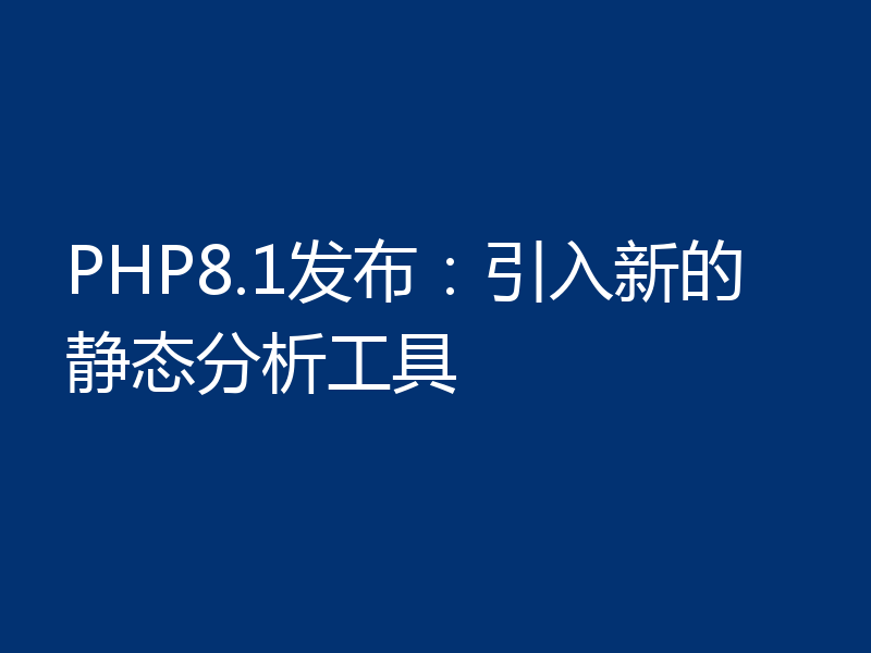PHP8.1发布：引入新的静态分析工具