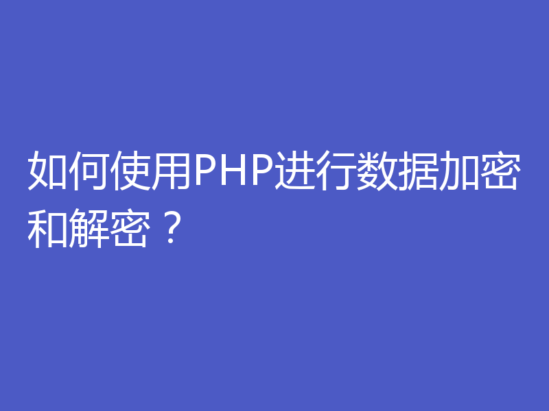 如何使用PHP进行数据加密和解密？