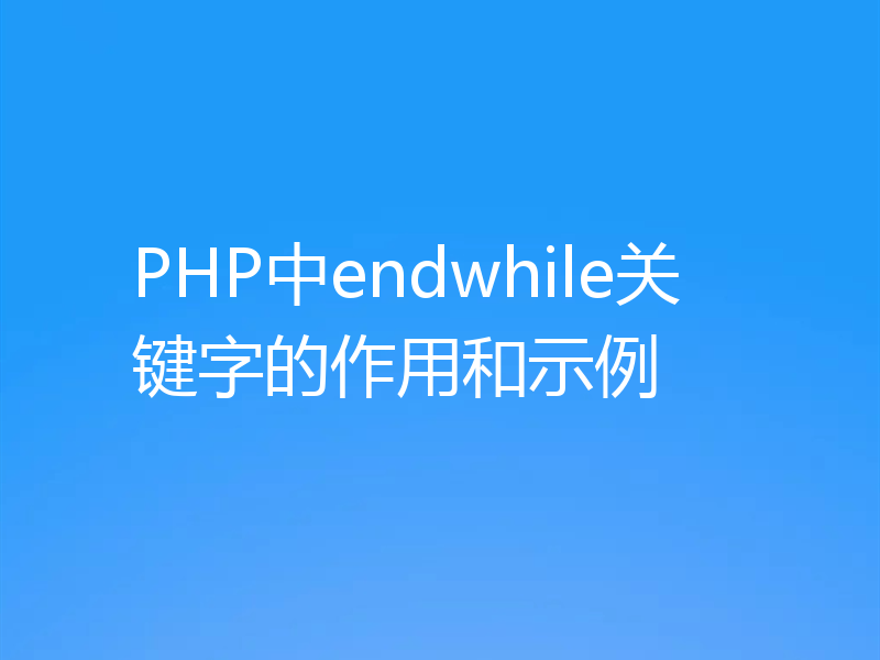 PHP中endwhile关键字的作用和示例