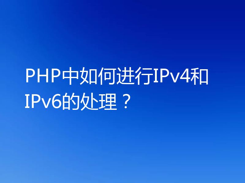 PHP中如何进行IPv4和IPv6的处理？