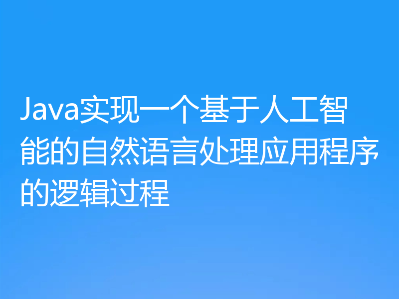 Java实现一个基于人工智能的自然语言处理应用程序的逻辑过程