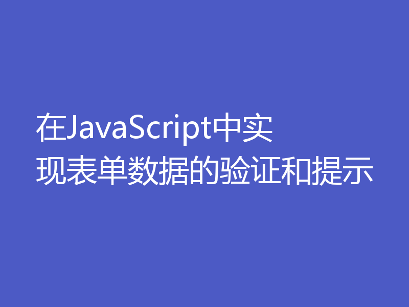 在JavaScript中实现表单数据的验证和提示