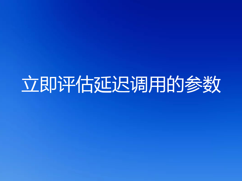 立即评估延迟调用的参数