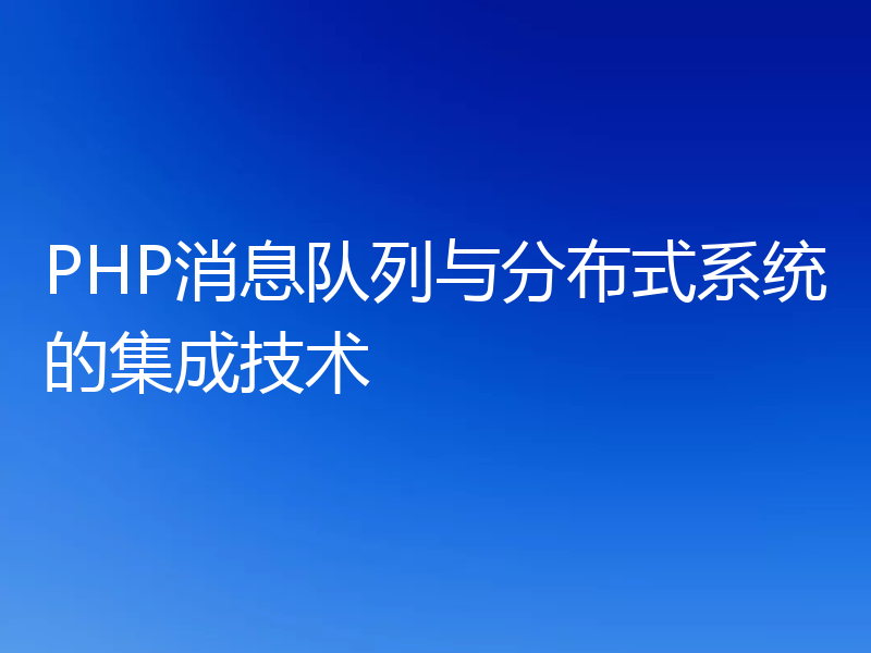 PHP消息队列与分布式系统的集成技术