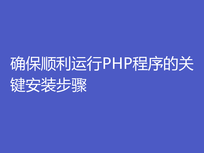 确保顺利运行PHP程序的关键安装步骤