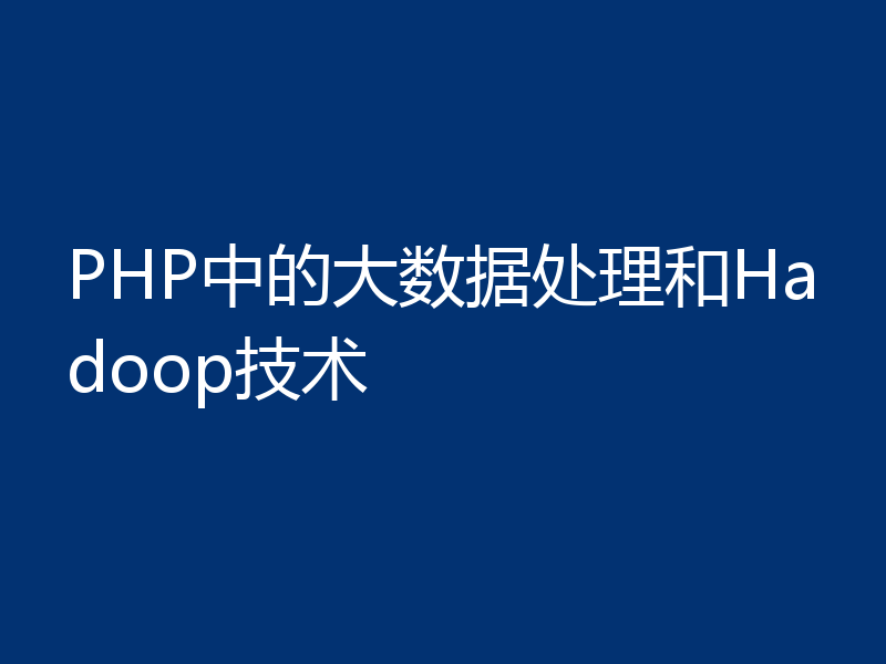 PHP中的大数据处理和Hadoop技术
