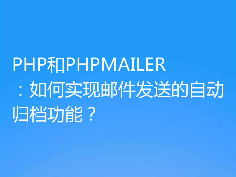 PHP和PHPMAILER：如何实现邮件发送的自动归档功能？