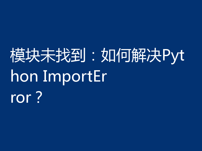 模块未找到：如何解决Python ImportError？