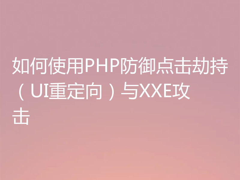 如何使用PHP防御点击劫持（UI重定向）与XXE攻击
