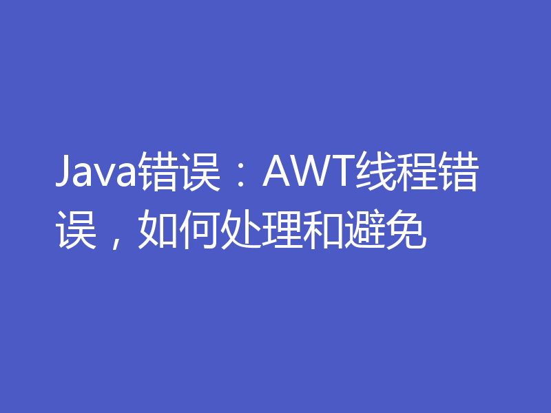 Java错误：AWT线程错误，如何处理和避免