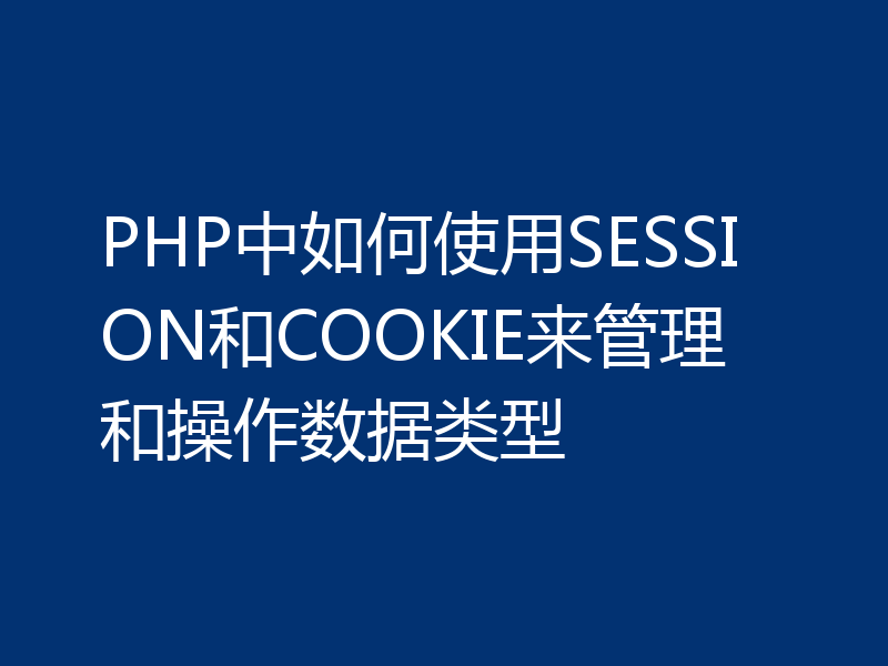 PHP中如何使用SESSION和COOKIE来管理和操作数据类型