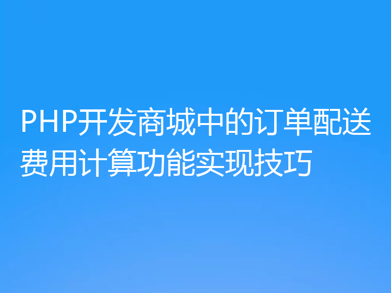 PHP开发商城中的订单配送费用计算功能实现技巧