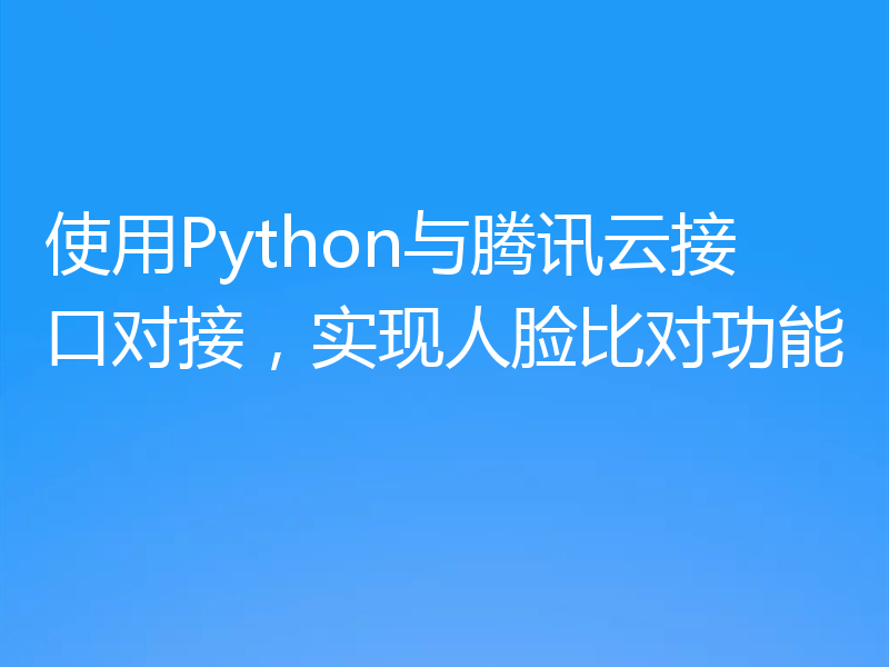 使用Python与腾讯云接口对接，实现人脸比对功能