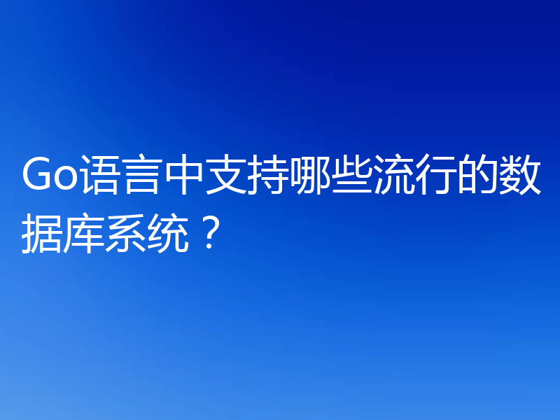 Go语言中支持哪些流行的数据库系统？