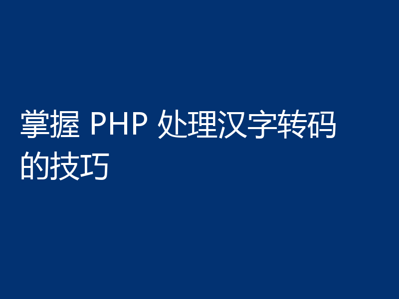 掌握 PHP 处理汉字转码的技巧