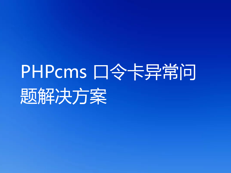 PHPcms 口令卡异常问题解决方案